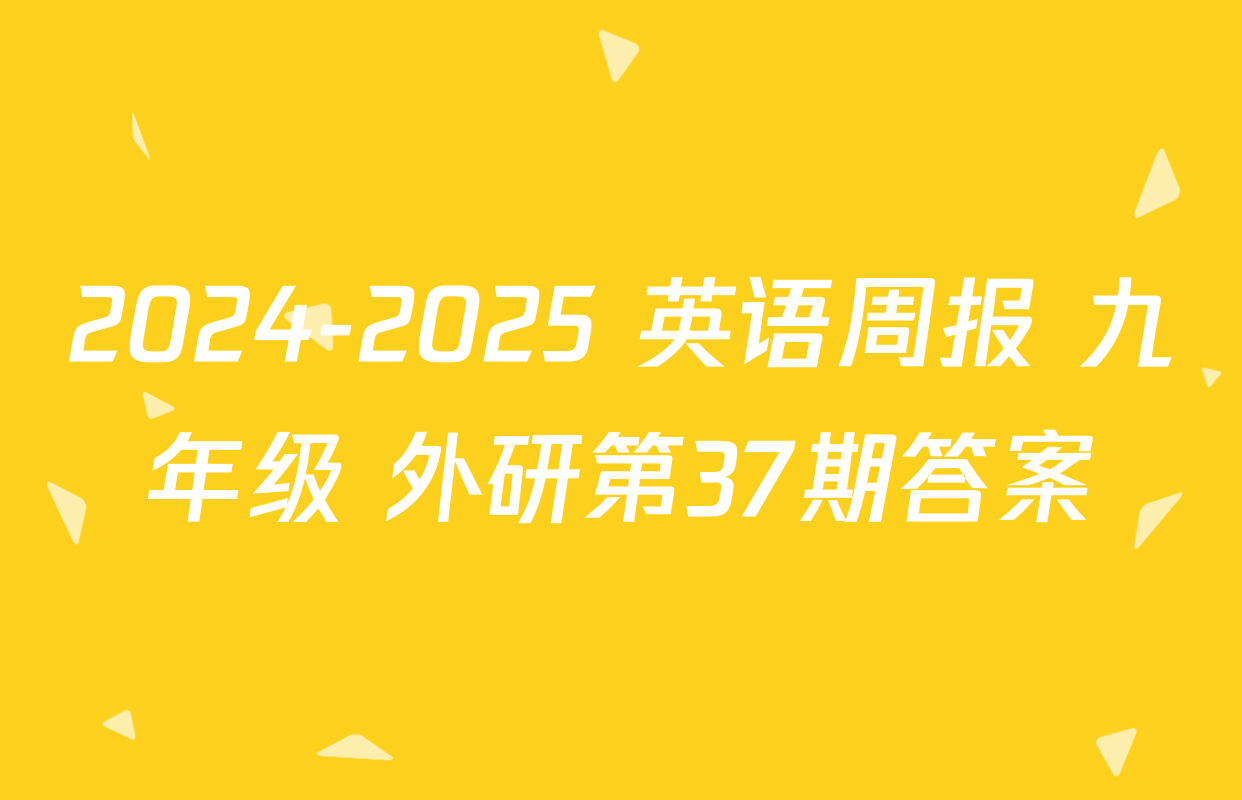 2024-2025 英语周报 九年级 外研第37期答案