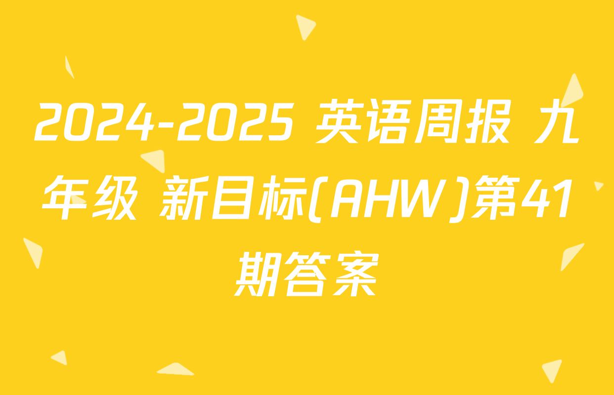 2024-2025 英语周报 九年级 新目标(AHW)第41期答案
