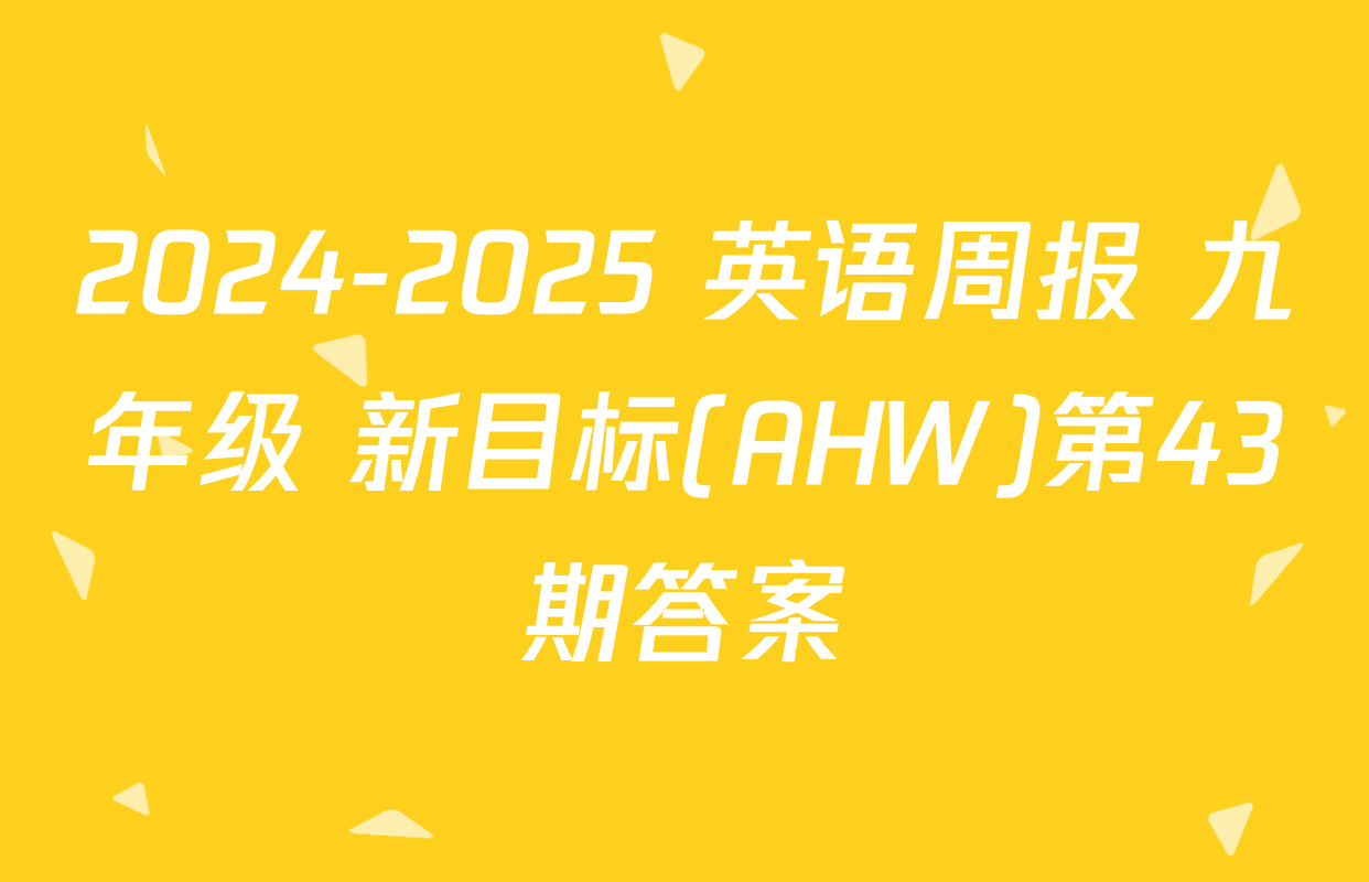 2024-2025 英语周报 九年级 新目标(AHW)第43期答案