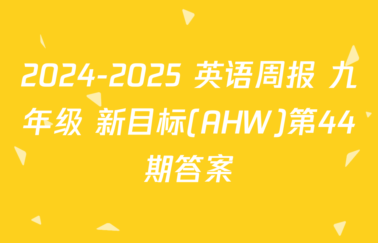 2024-2025 英语周报 九年级 新目标(AHW)第44期答案