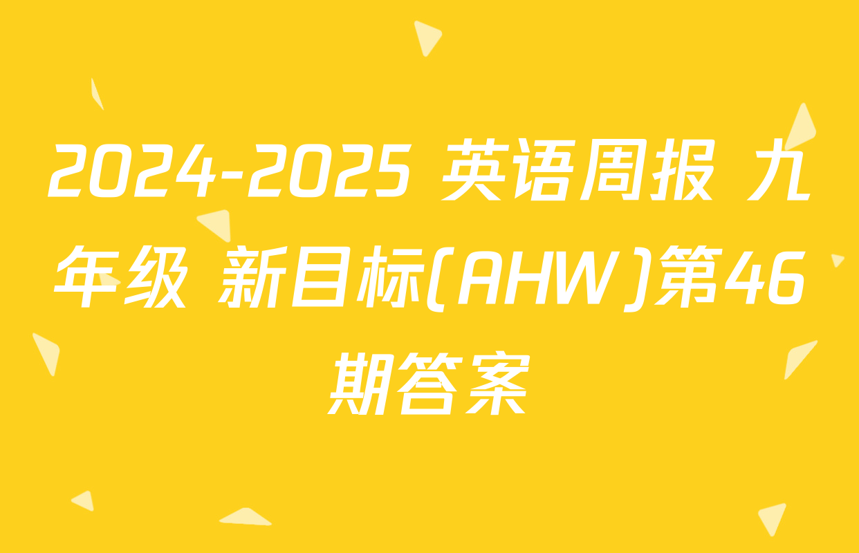 2024-2025 英语周报 九年级 新目标(AHW)第46期答案