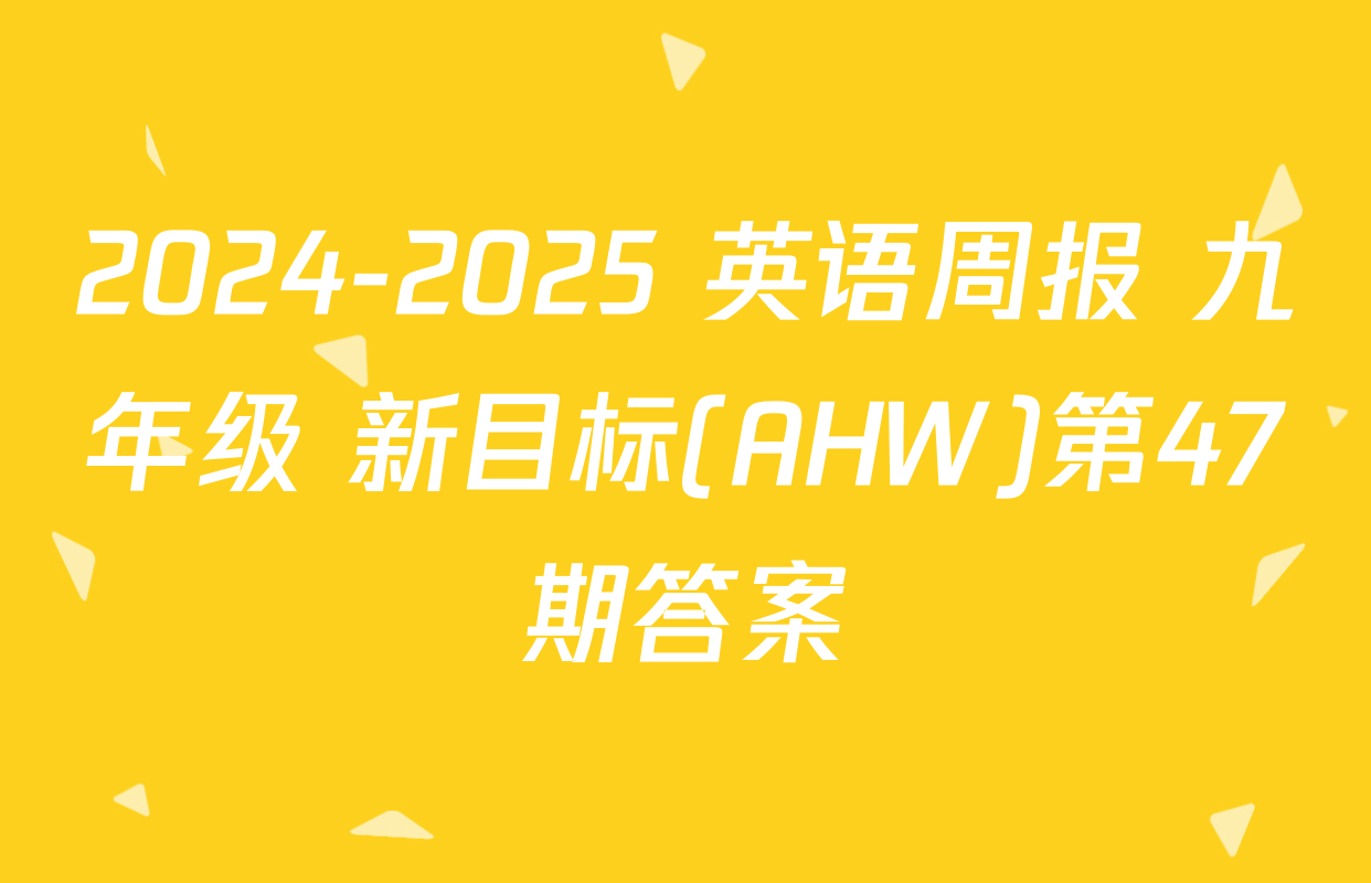 2024-2025 英语周报 九年级 新目标(AHW)第47期答案