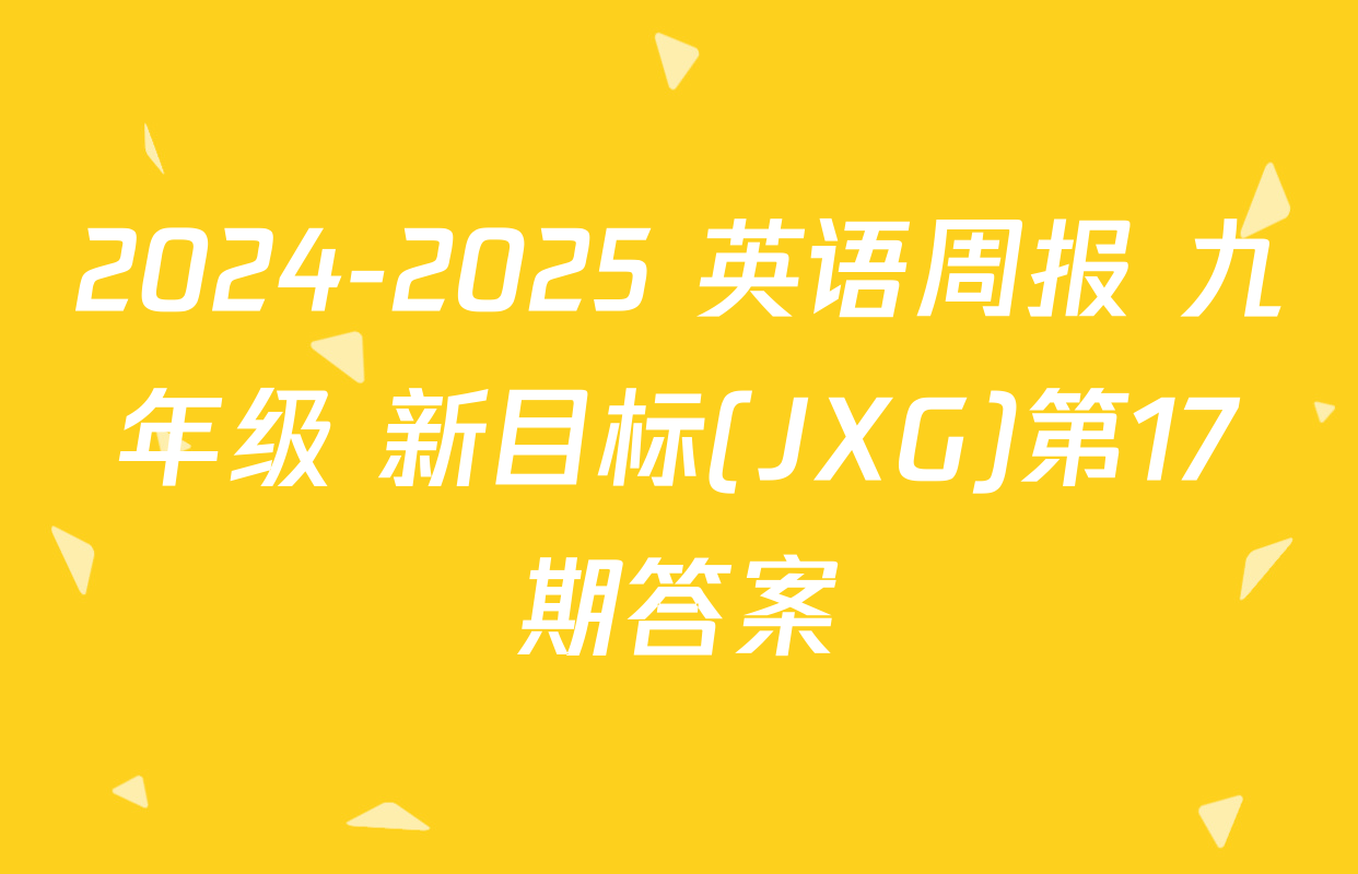 2024-2025 英语周报 九年级 新目标(JXG)第17期答案