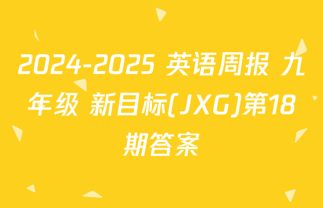 2024-2025 英语周报 九年级 新目标(JXG)第18期答案