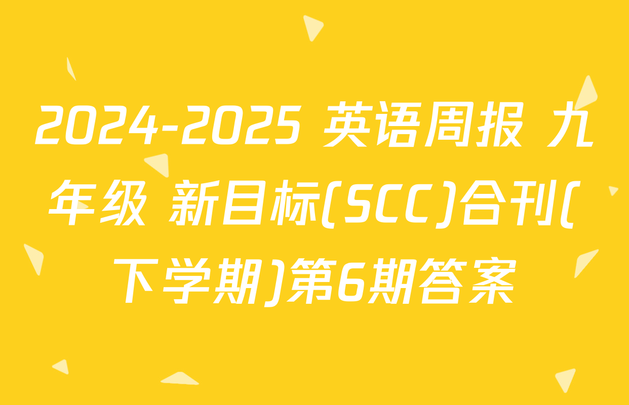 2024-2025 英语周报 九年级 新目标(SCC)合刊(下学期)第6期答案