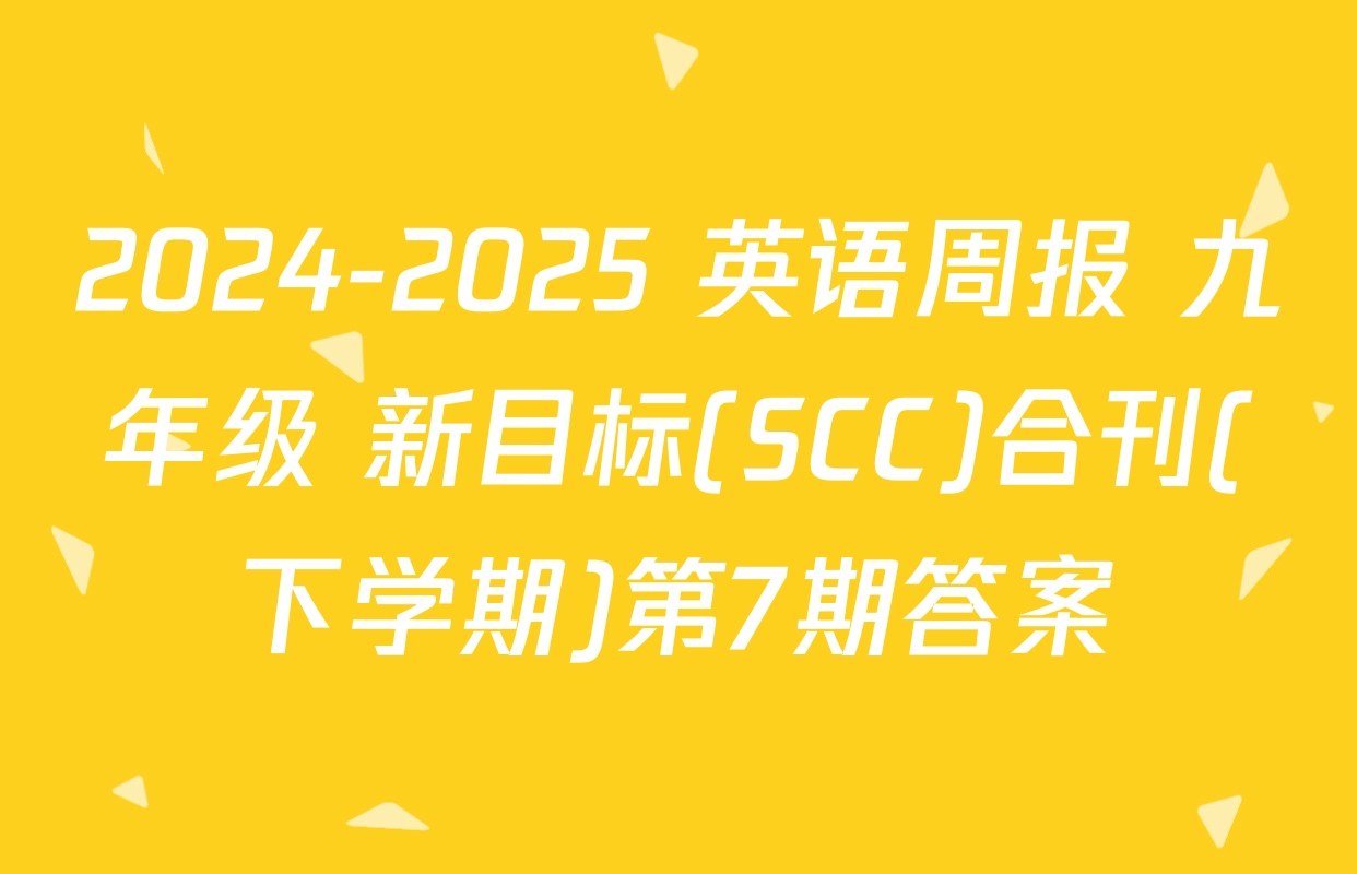 2024-2025 英语周报 九年级 新目标(SCC)合刊(下学期)第7期答案