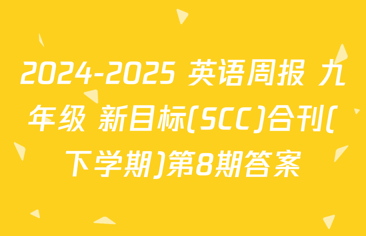 2024-2025 英语周报 九年级 新目标(SCC)合刊(下学期)第8期答案
