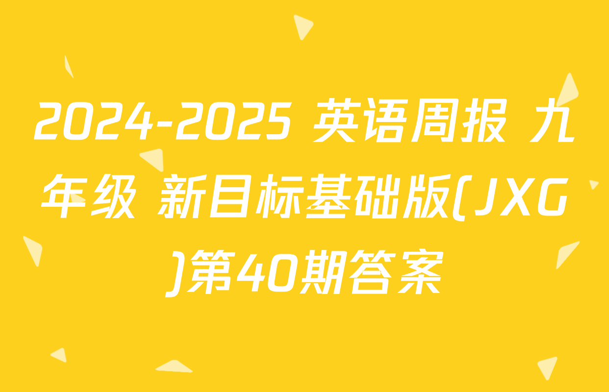 2024-2025 英语周报 九年级 新目标基础版(JXG)第40期答案