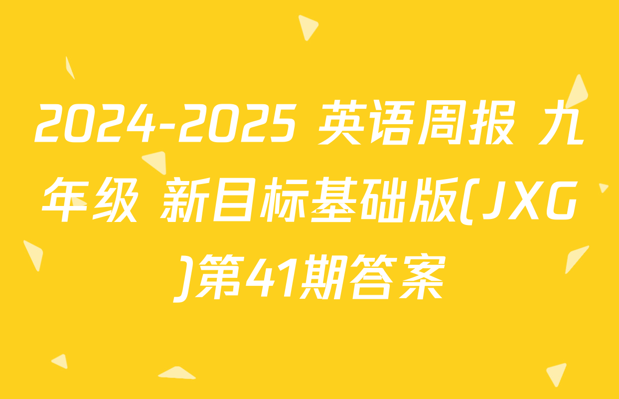 2024-2025 英语周报 九年级 新目标基础版(JXG)第41期答案
