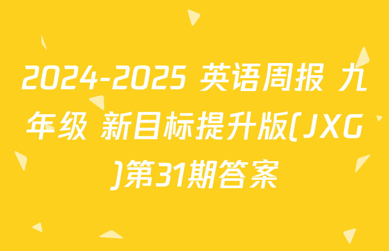 2024-2025 英语周报 九年级 新目标提升版(JXG)第31期答案