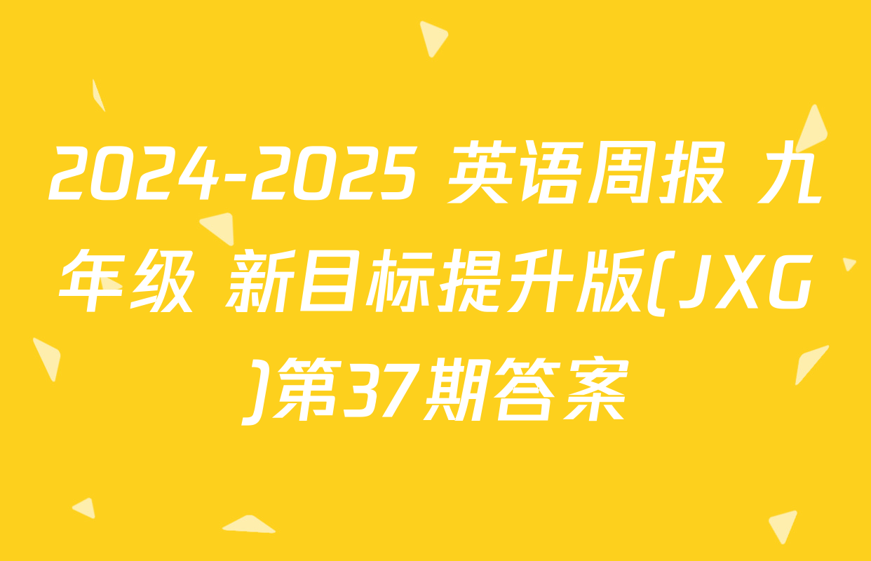 2024-2025 英语周报 九年级 新目标提升版(JXG)第37期答案