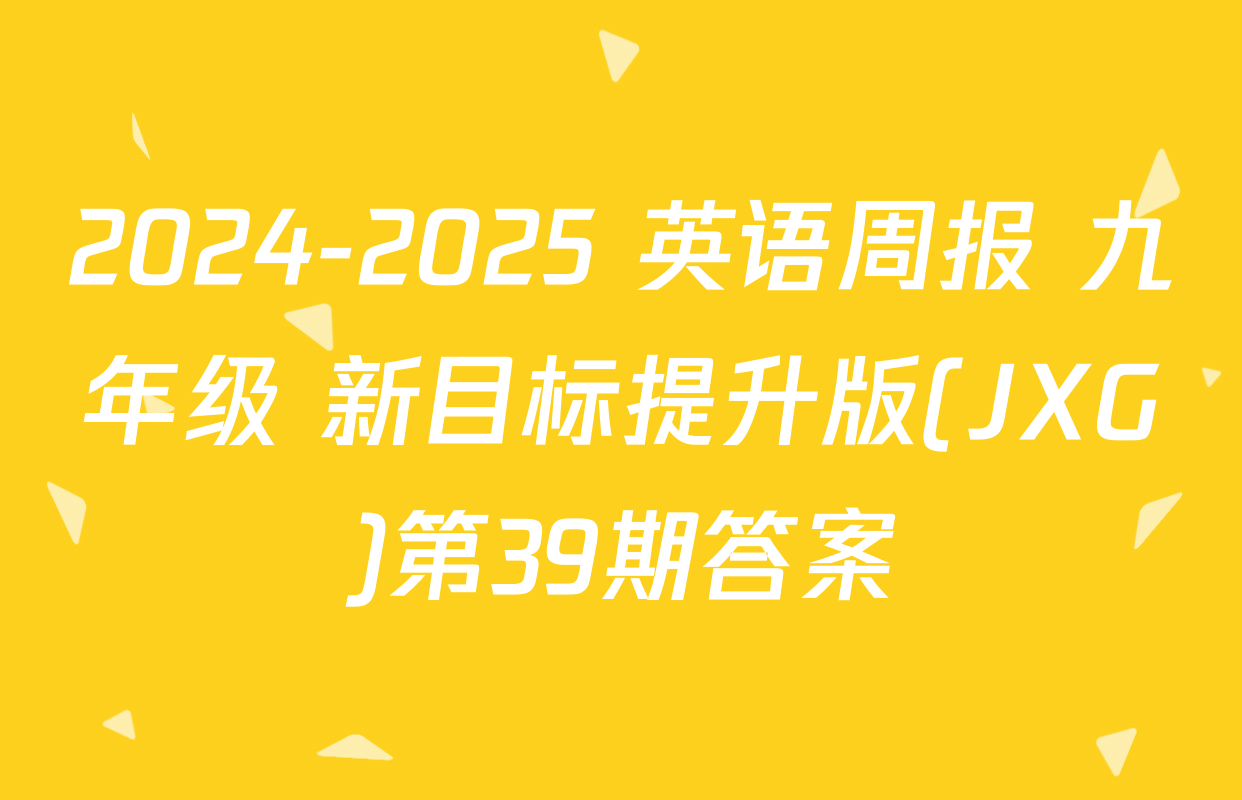 2024-2025 英语周报 九年级 新目标提升版(JXG)第39期答案