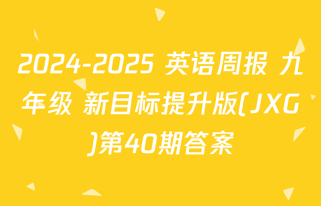 2024-2025 英语周报 九年级 新目标提升版(JXG)第40期答案