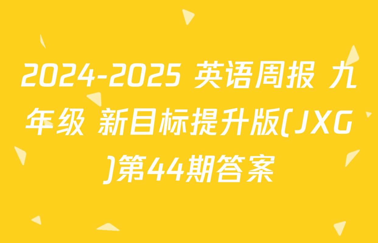 2024-2025 英语周报 九年级 新目标提升版(JXG)第44期答案