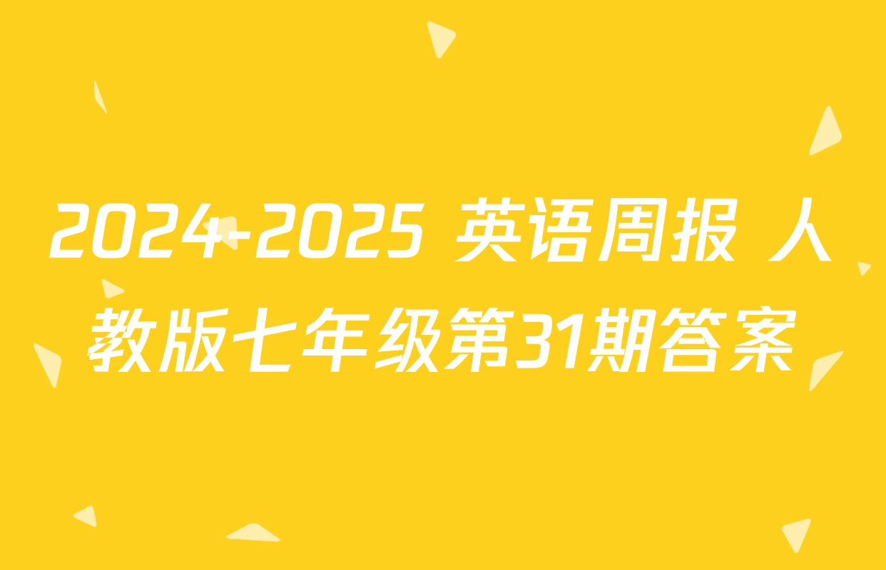 2024-2025 英语周报 人教版七年级第31期答案
