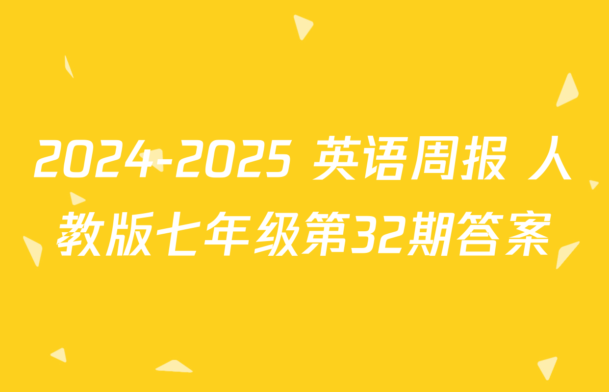 2024-2025 英语周报 人教版七年级第32期答案