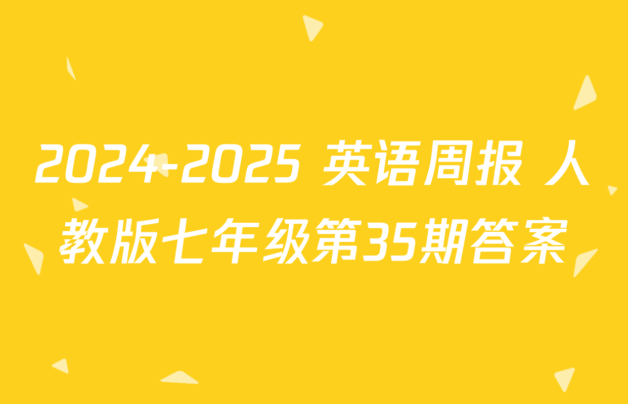 2024-2025 英语周报 人教版七年级第35期答案