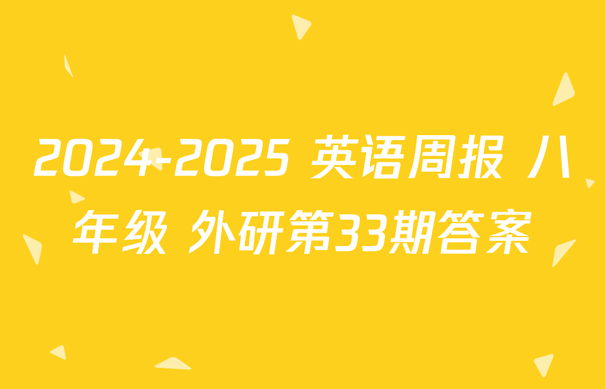 2024-2025 英语周报 八年级 外研第33期答案
