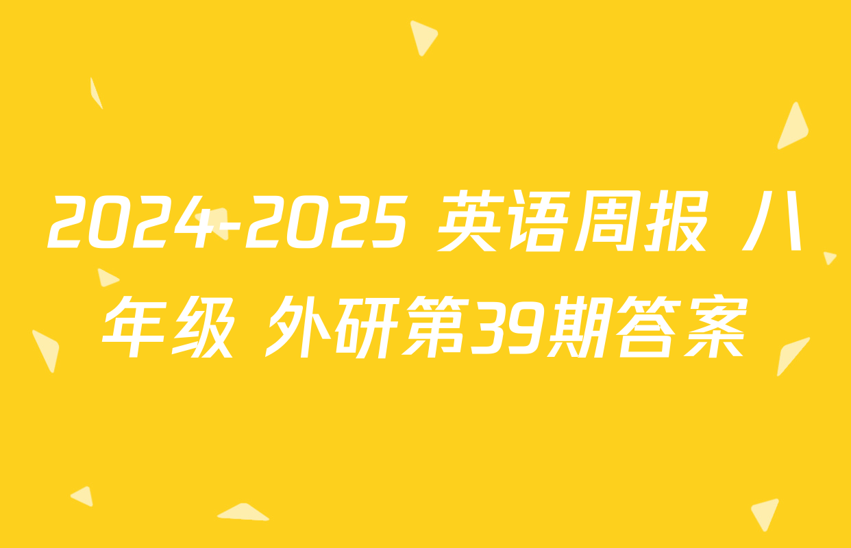 2024-2025 英语周报 八年级 外研第39期答案