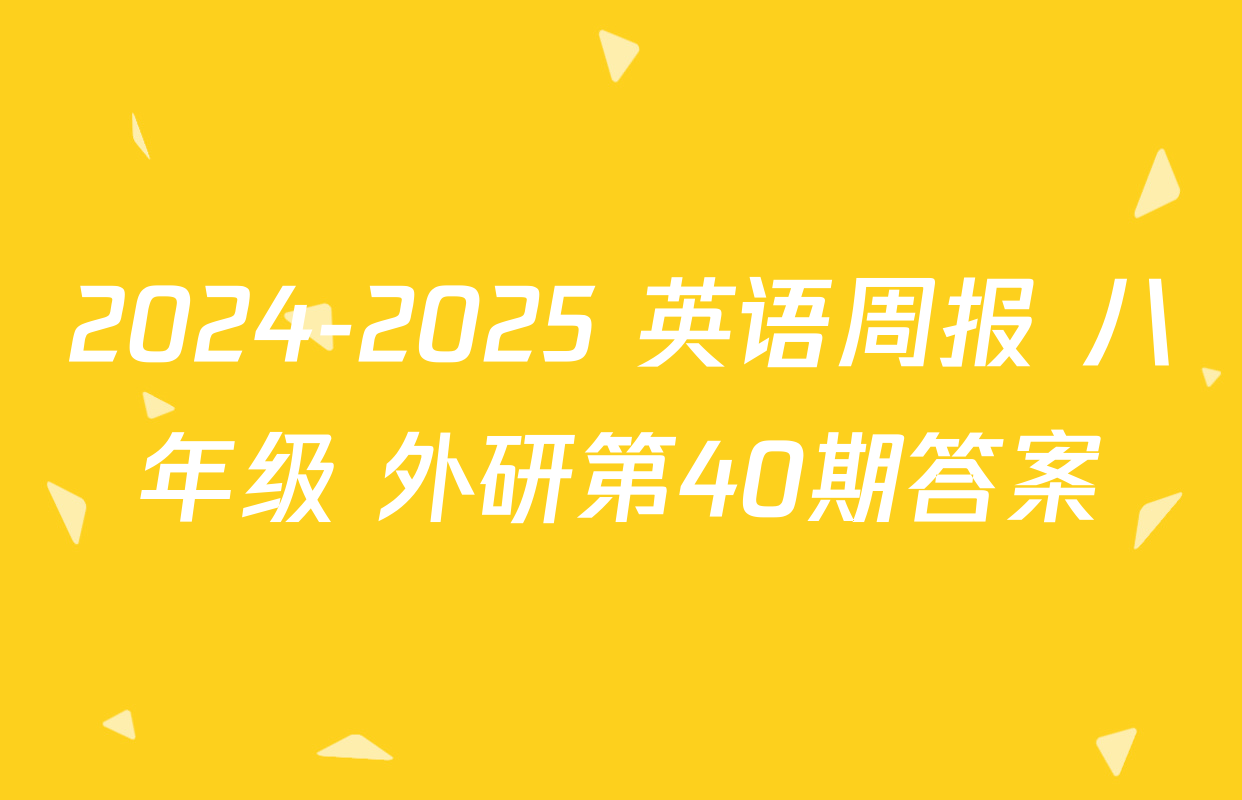 2024-2025 英语周报 八年级 外研第40期答案
