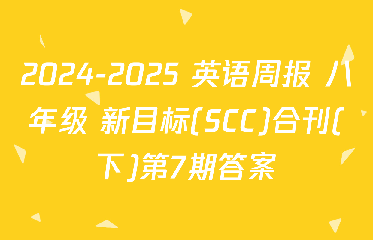 2024-2025 英语周报 八年级 新目标(SCC)合刊(下)第7期答案