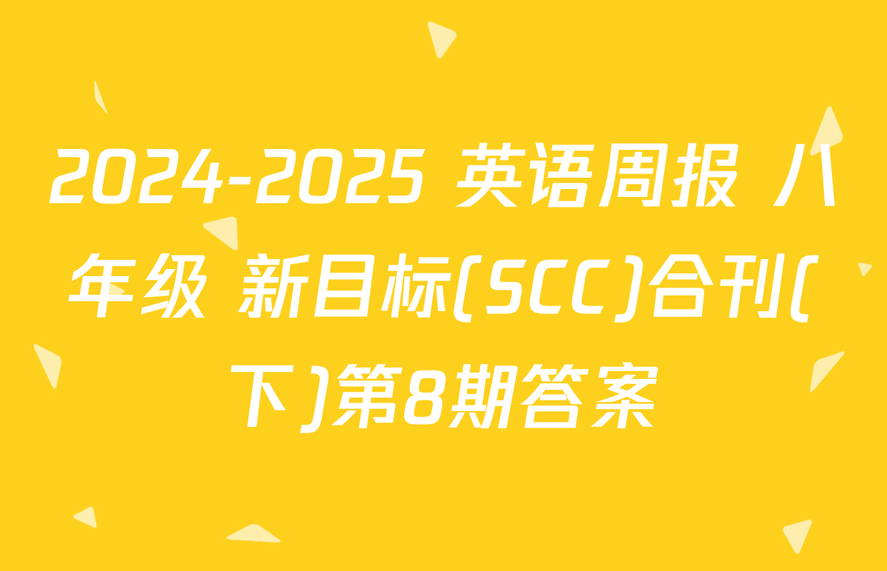 2024-2025 英语周报 八年级 新目标(SCC)合刊(下)第8期答案
