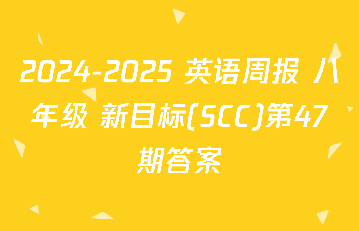 2024-2025 英语周报 八年级 新目标(SCC)第47期答案