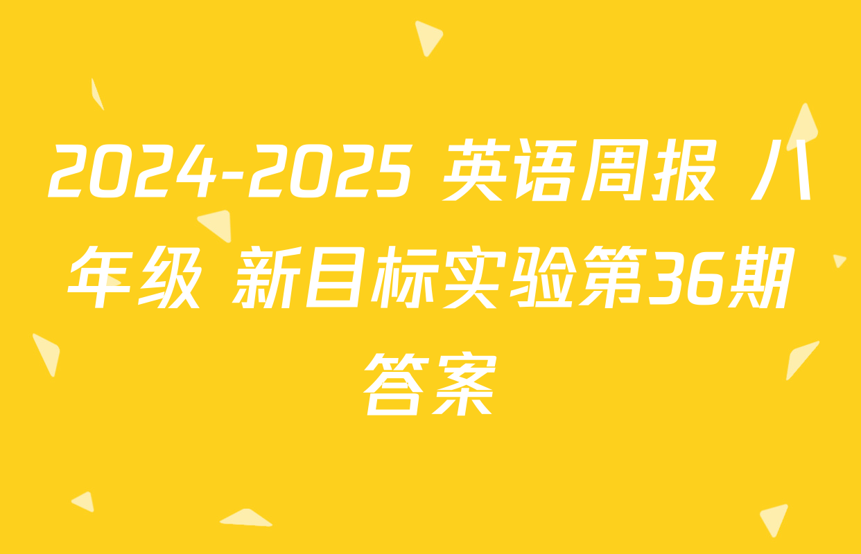 2024-2025 英语周报 八年级 新目标实验第36期答案