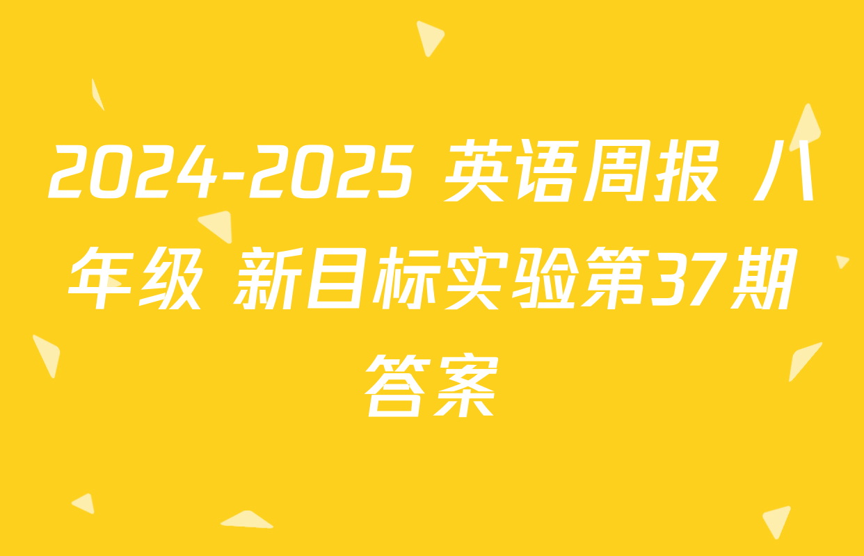 2024-2025 英语周报 八年级 新目标实验第37期答案