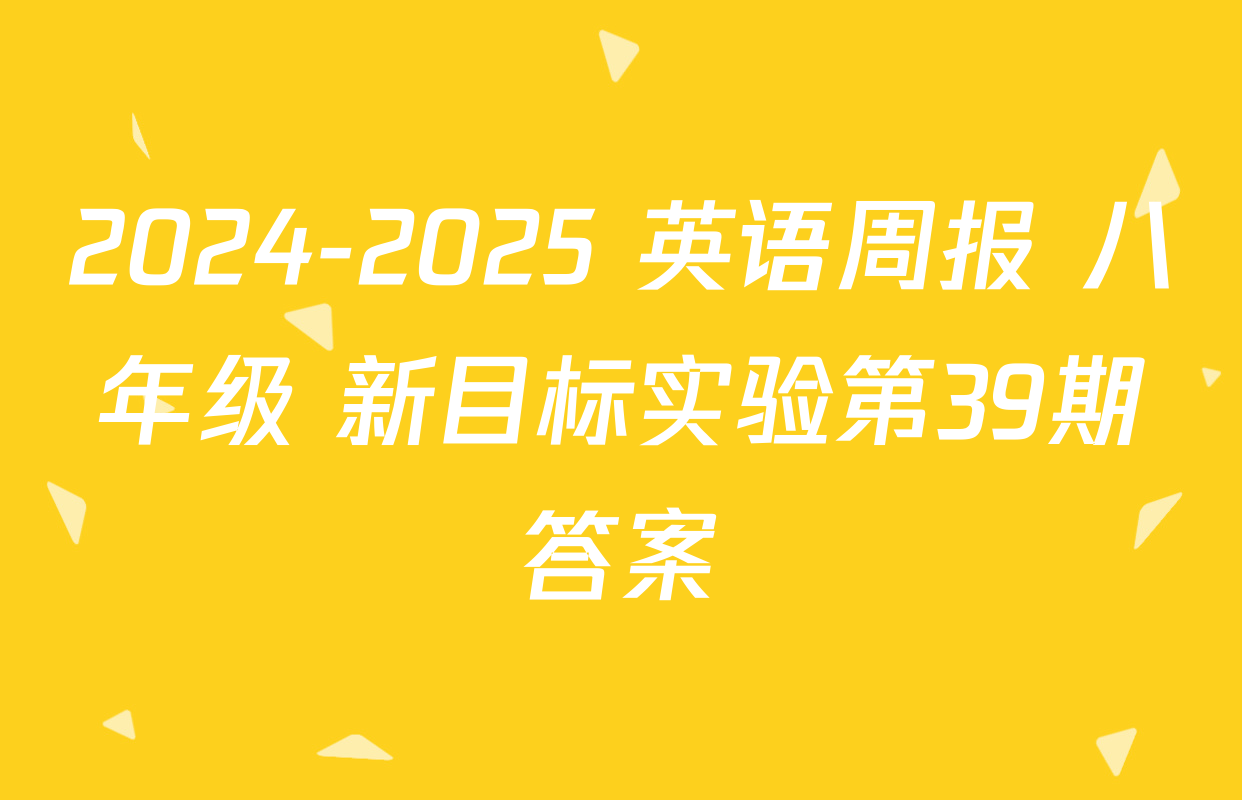 2024-2025 英语周报 八年级 新目标实验第39期答案
