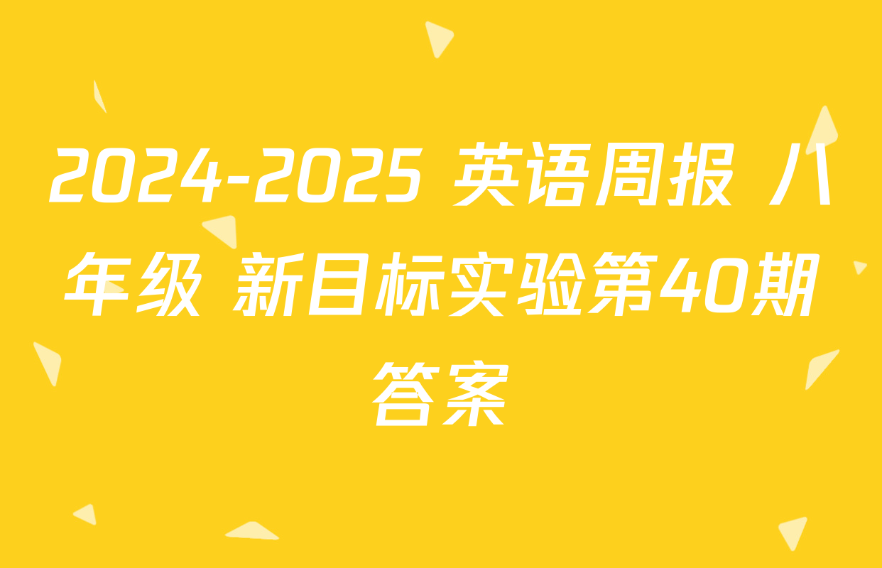 2024-2025 英语周报 八年级 新目标实验第40期答案