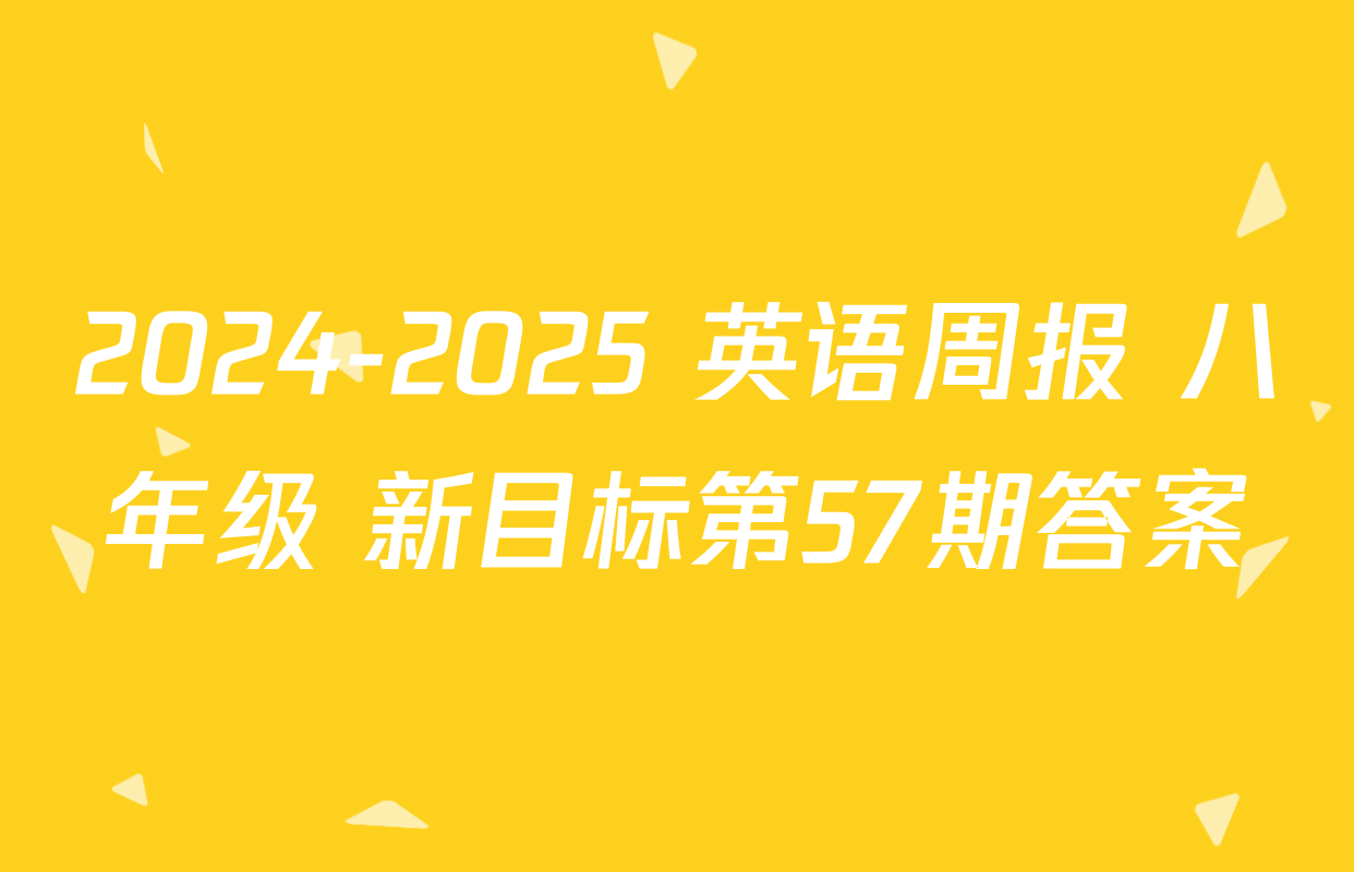 2024-2025 英语周报 八年级 新目标第57期答案