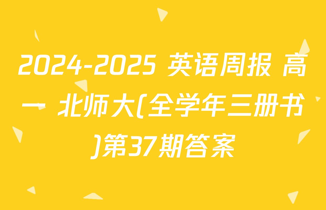 2024-2025 英语周报 高一 北师大(全学年三册书)第37期答案
