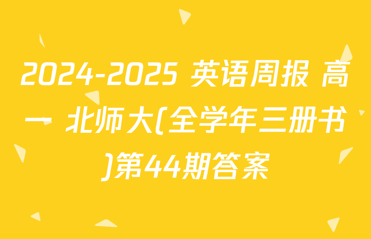 2024-2025 英语周报 高一 北师大(全学年三册书)第44期答案