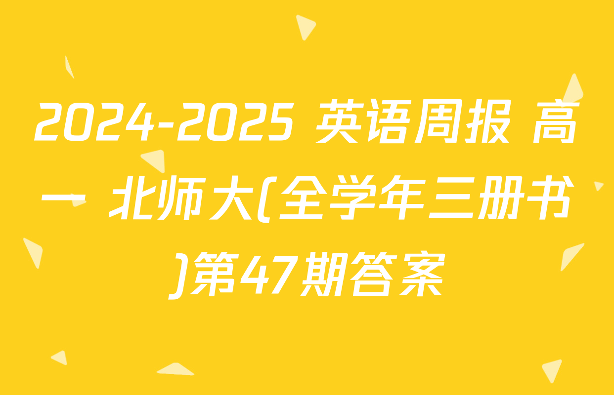 2024-2025 英语周报 高一 北师大(全学年三册书)第47期答案