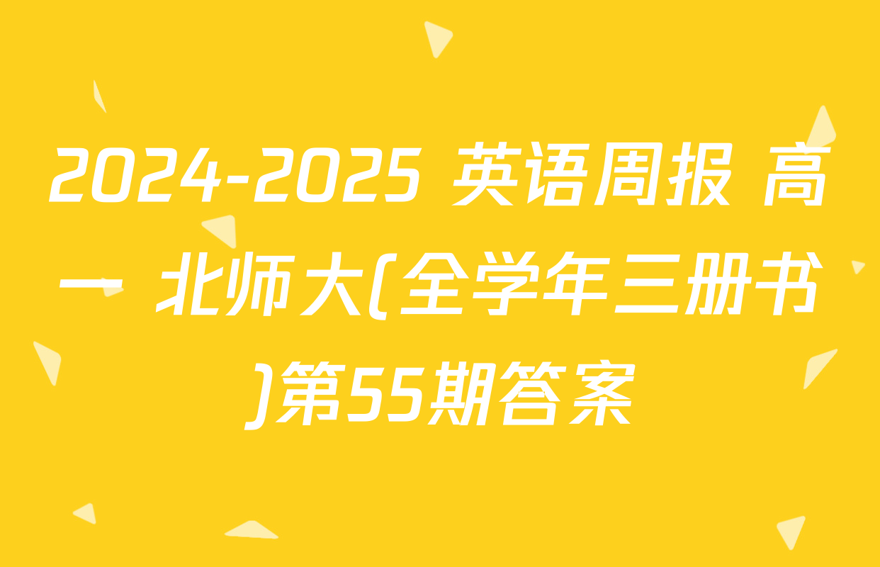 2024-2025 英语周报 高一 北师大(全学年三册书)第55期答案