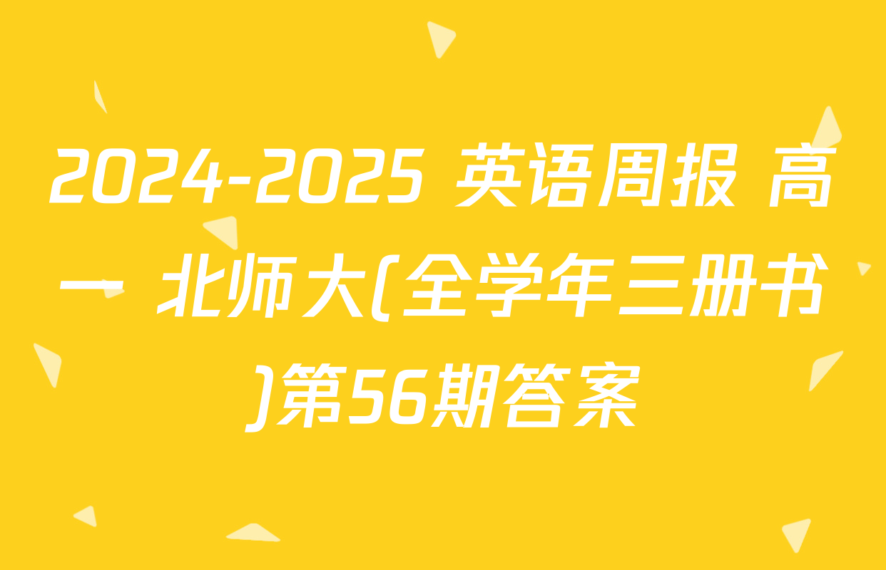 2024-2025 英语周报 高一 北师大(全学年三册书)第56期答案