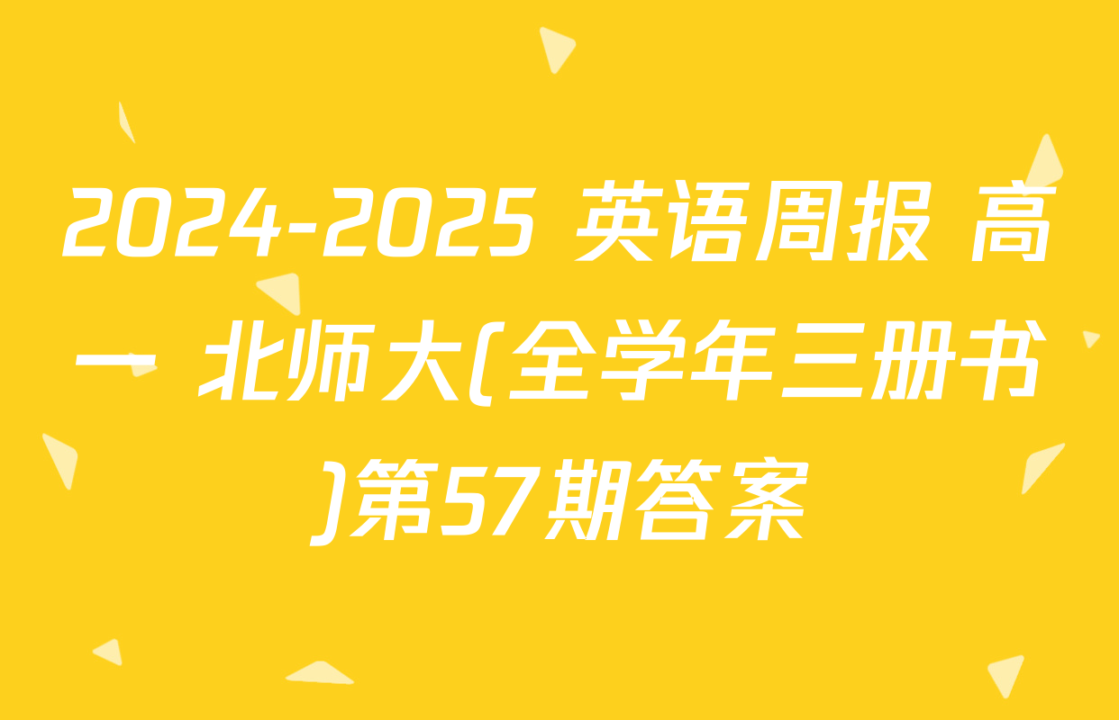 2024-2025 英语周报 高一 北师大(全学年三册书)第57期答案