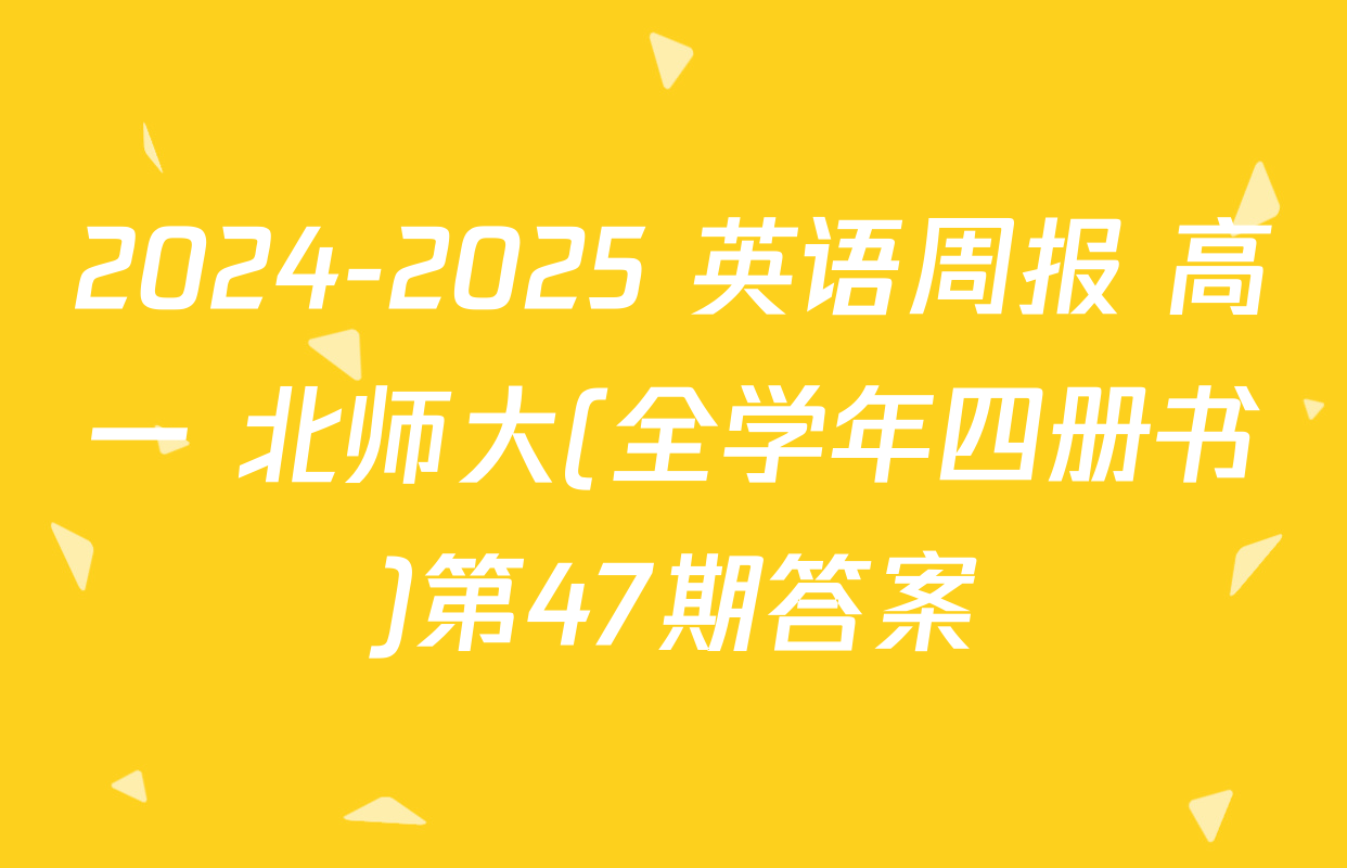 2024-2025 英语周报 高一 北师大(全学年四册书)第47期答案