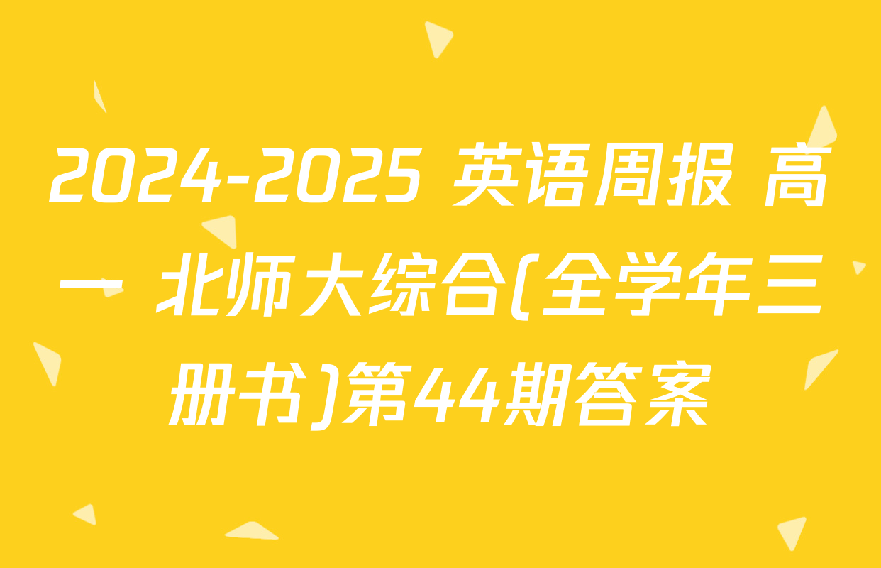 2024-2025 英语周报 高一 北师大综合(全学年三册书)第44期答案
