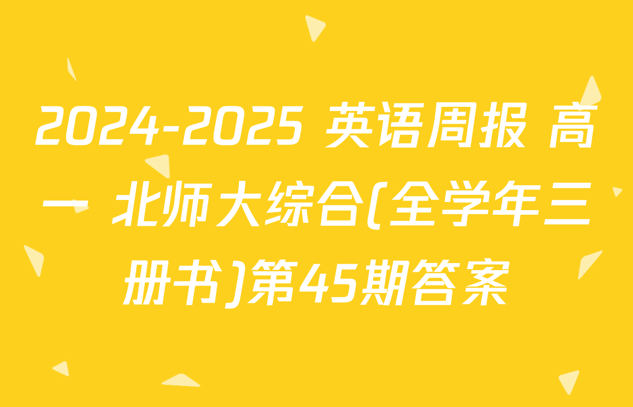2024-2025 英语周报 高一 北师大综合(全学年三册书)第45期答案