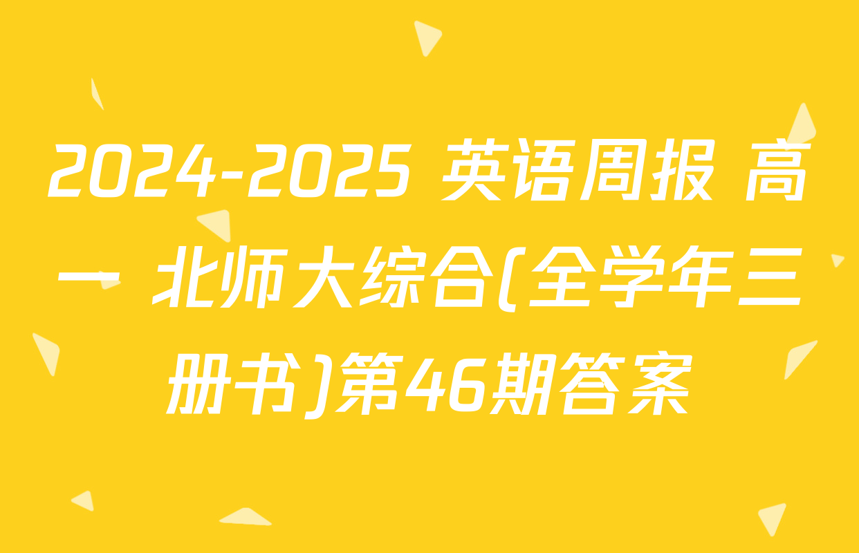 2024-2025 英语周报 高一 北师大综合(全学年三册书)第46期答案