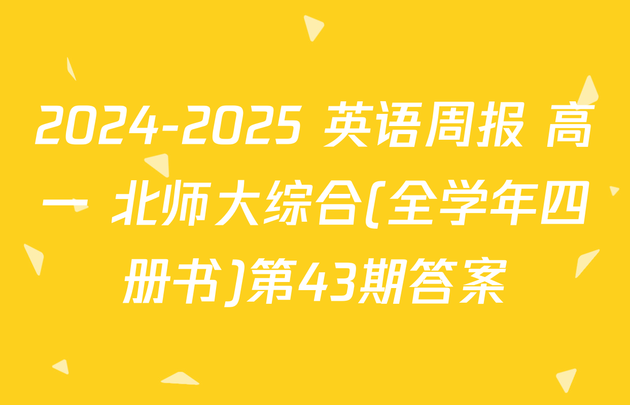 2024-2025 英语周报 高一 北师大综合(全学年四册书)第43期答案