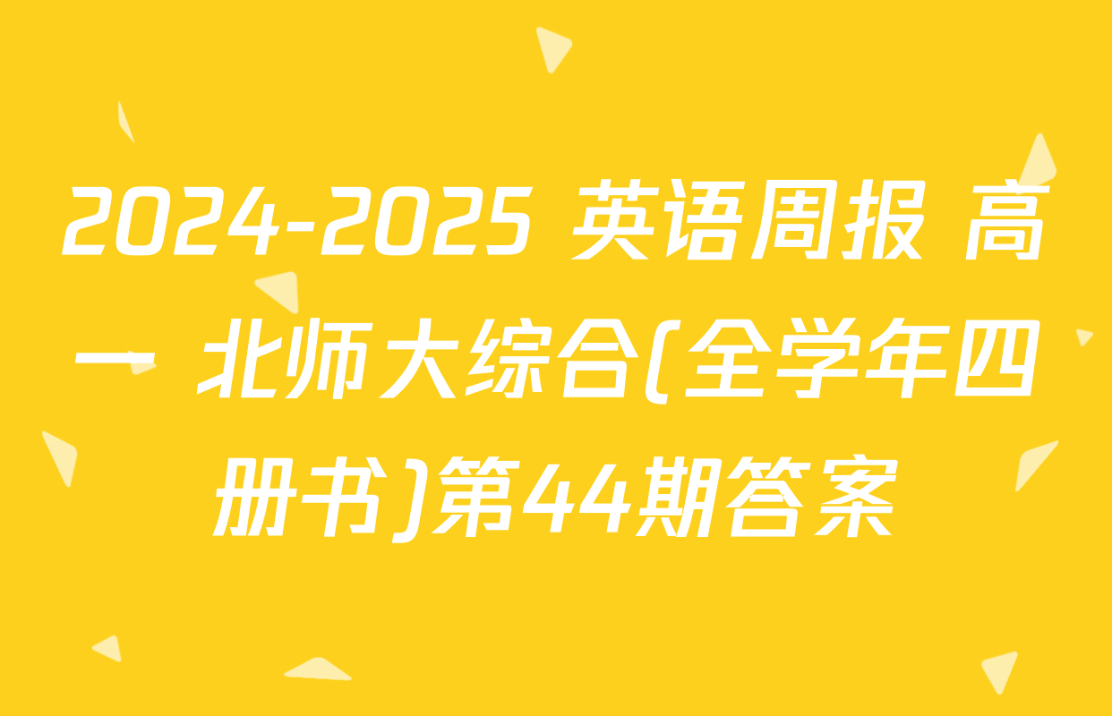 2024-2025 英语周报 高一 北师大综合(全学年四册书)第44期答案