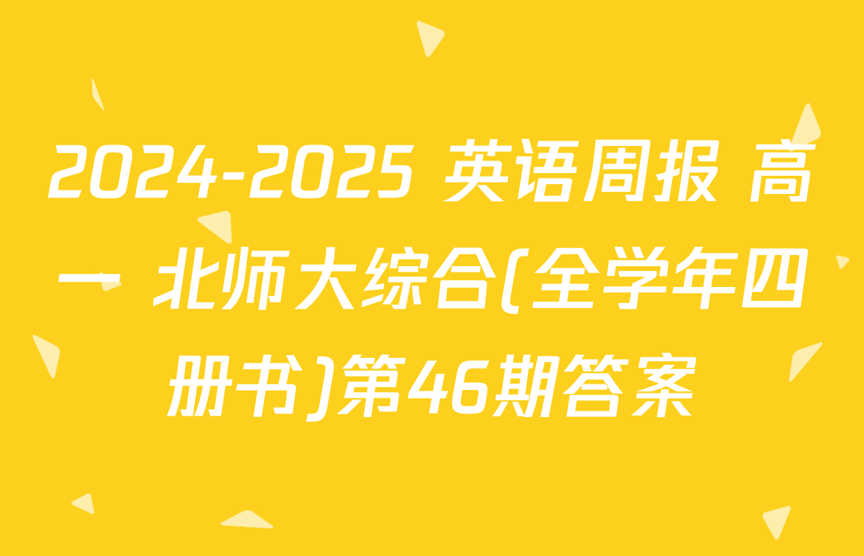 2024-2025 英语周报 高一 北师大综合(全学年四册书)第46期答案