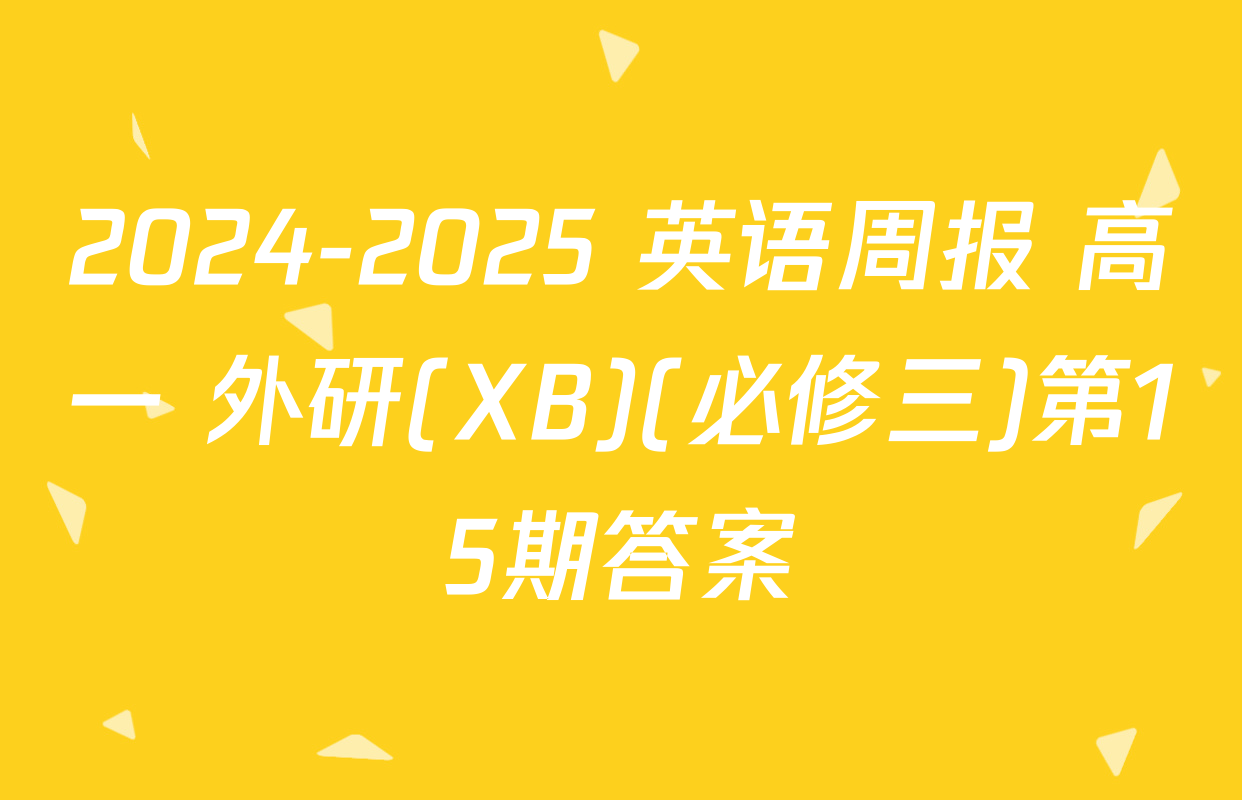 2024-2025 英语周报 高一 外研(XB)(必修三)第15期答案