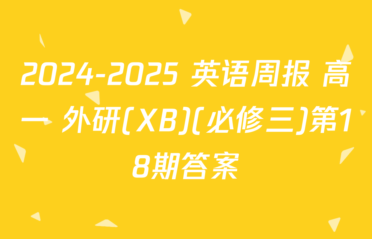 2024-2025 英语周报 高一 外研(XB)(必修三)第18期答案