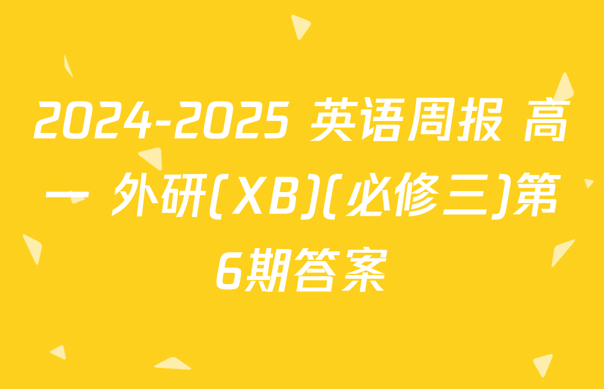 2024-2025 英语周报 高一 外研(XB)(必修三)第6期答案