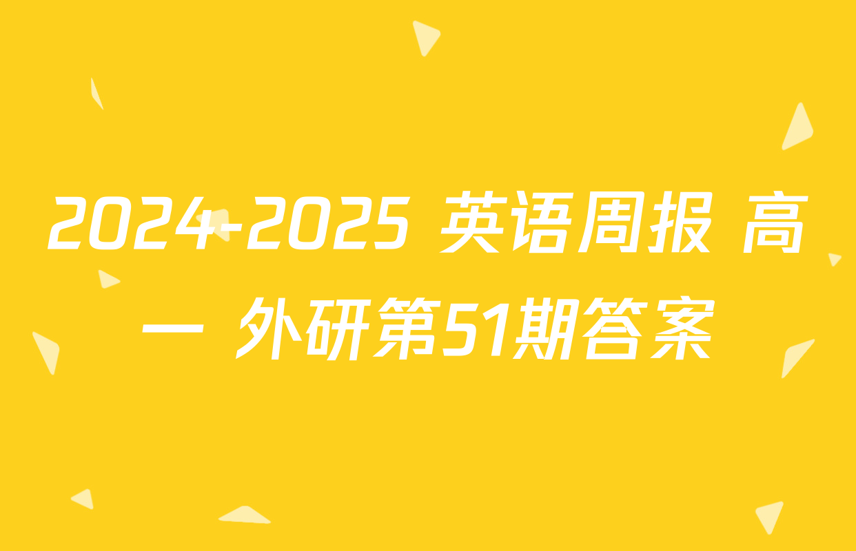 2024-2025 英语周报 高一 外研第51期答案