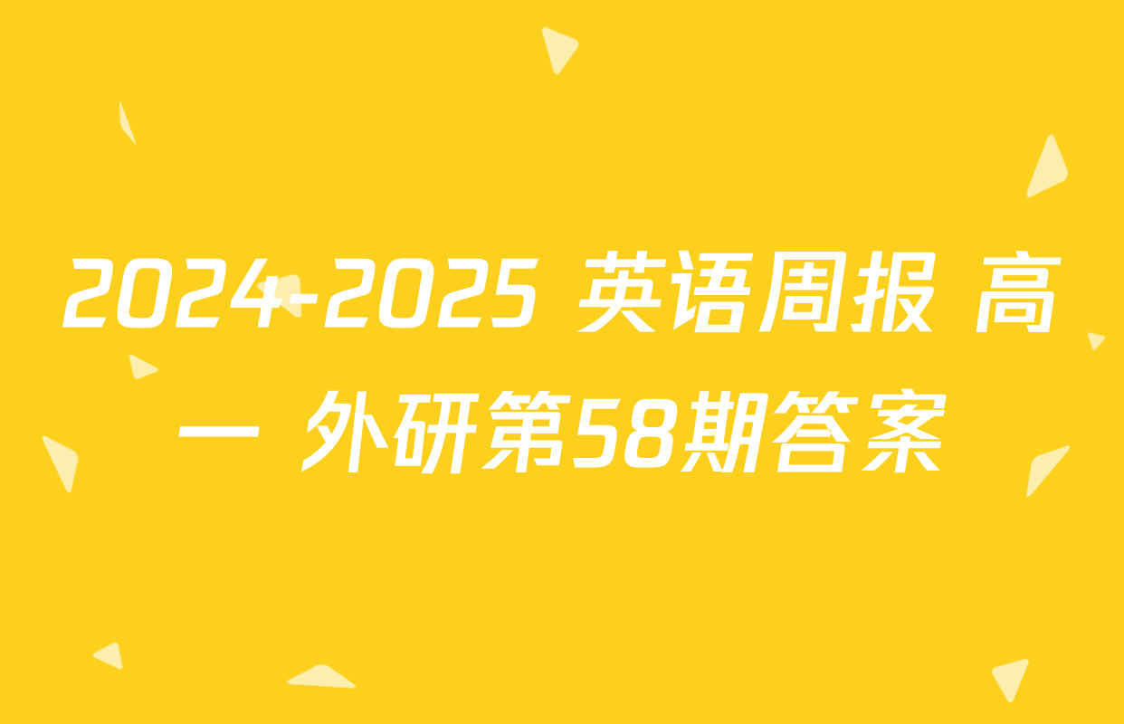 2024-2025 英语周报 高一 外研第58期答案